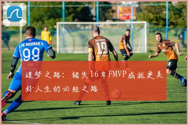 追梦之路：错失16年FMVP成就更美好人生的必经之路