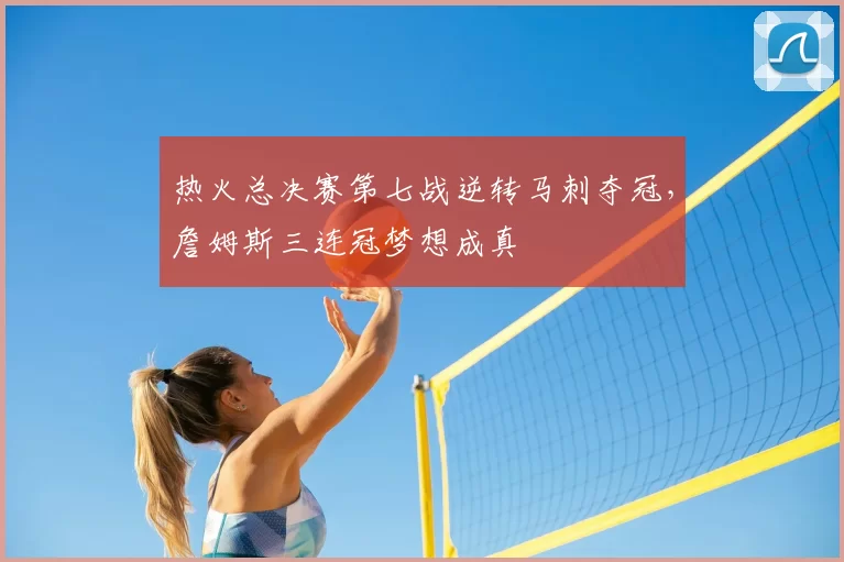 热火总决赛第七战逆转马刺夺冠，詹姆斯三连冠梦想成真