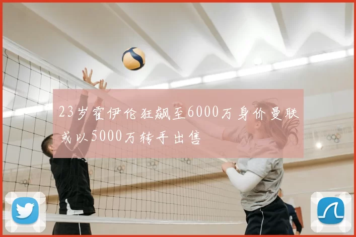 23岁霍伊伦狂飙至6000万身价曼联或以5000万转手出售