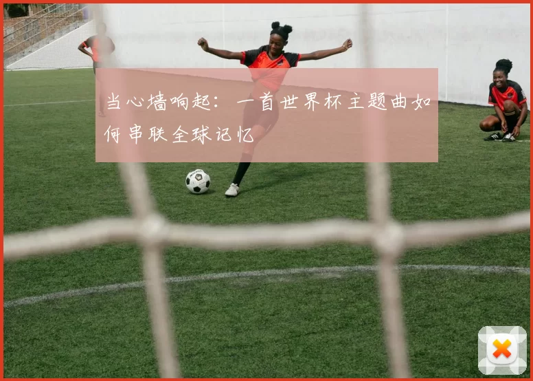 当心墙响起:一首世界杯主题曲如何串联全球记忆