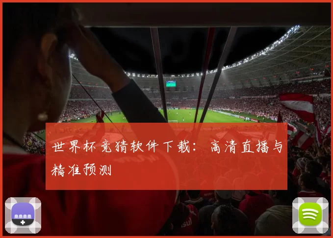 世界杯竞猜软件下载:高清直播与精准预测
