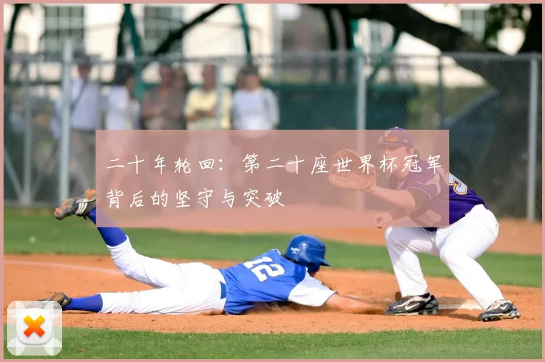 二十年轮回:第二十座世界杯冠军背后的坚守与突破