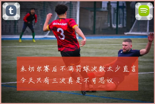 米切尔赛后不满罚球次数太少直言今天只有三次真是不可思议