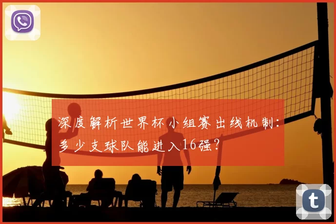 深度解析世界杯小组赛出线机制：多少支球队能进入16强？