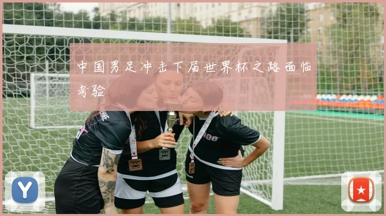 中国男足冲击下届世界杯之路面临考验