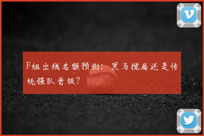 F组出线名额预测:黑马搅局还是传统强队晋级?