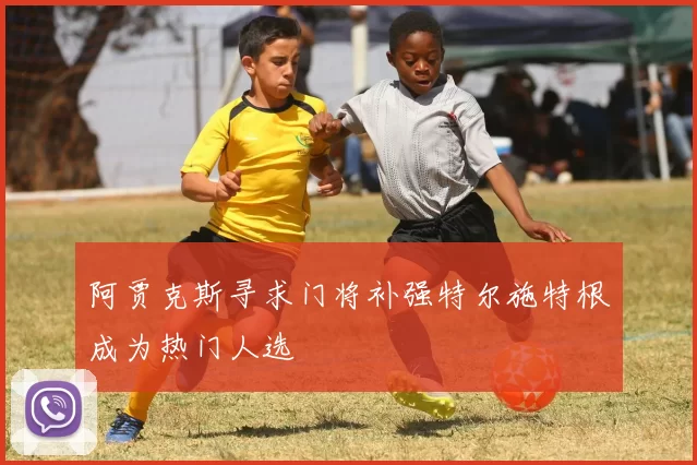 阿贾克斯寻求门将补强特尔施特根成为热门人选