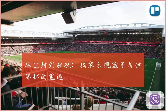 从尘封到狂欢：我家乐视盒子与世界杯的重逢