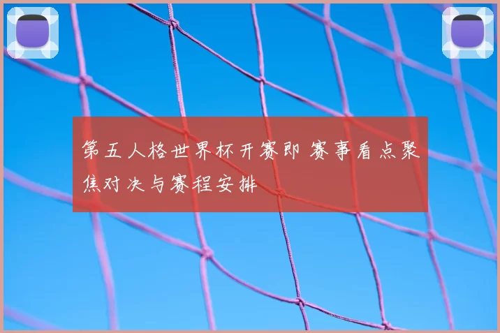 第五人格世界杯开赛即 赛事看点聚焦对决与赛程安排