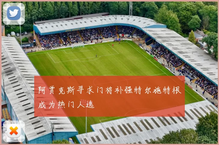 阿贾克斯寻求门将补强特尔施特根成为热门人选