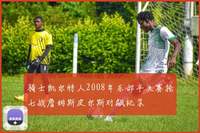 骑士凯尔特人2008年东部半决赛抢七战詹姆斯皮尔斯对飙纪录
