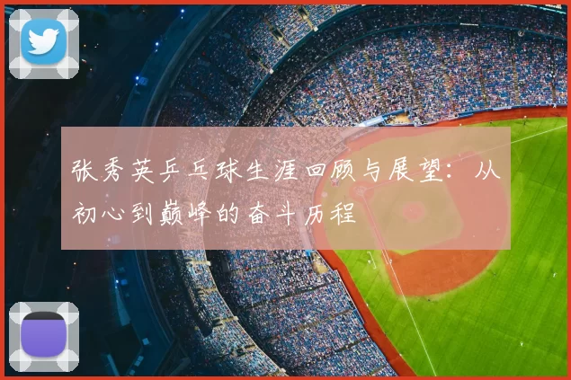张秀英乒乓球生涯回顾与展望：从初心到巅峰的奋斗历程