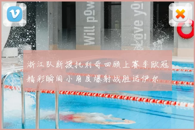 浙江队新援托利奇回顾上赛季欧冠精彩瞬间小角度爆射战胜诺伊尔