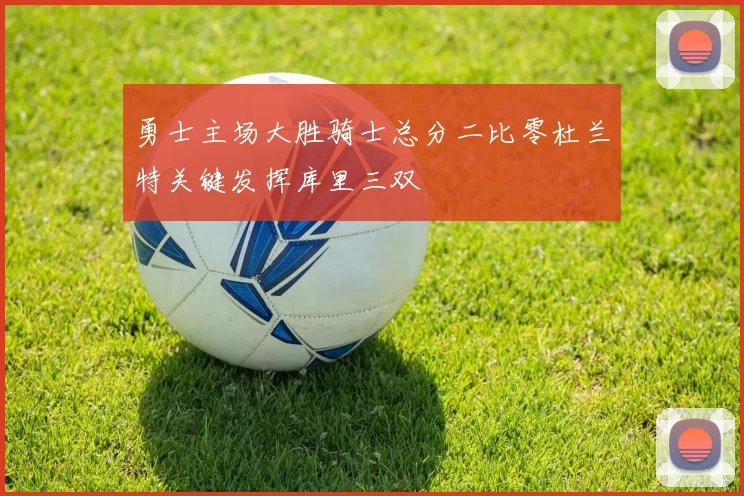 勇士主场大胜骑士总分二比零杜兰特关键发挥库里三双