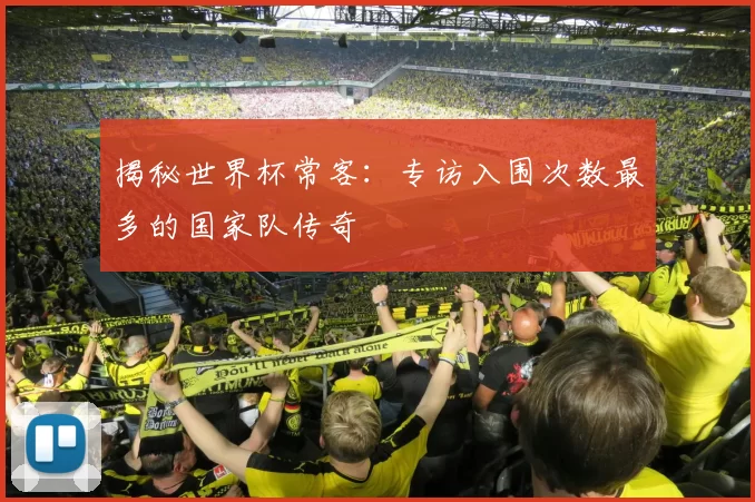 揭秘世界杯常客：专访入围次数最多的国家队传奇