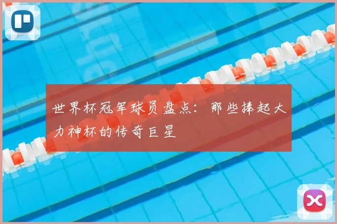世界杯冠军球员盘点:那些捧起大力神杯的传奇巨星
