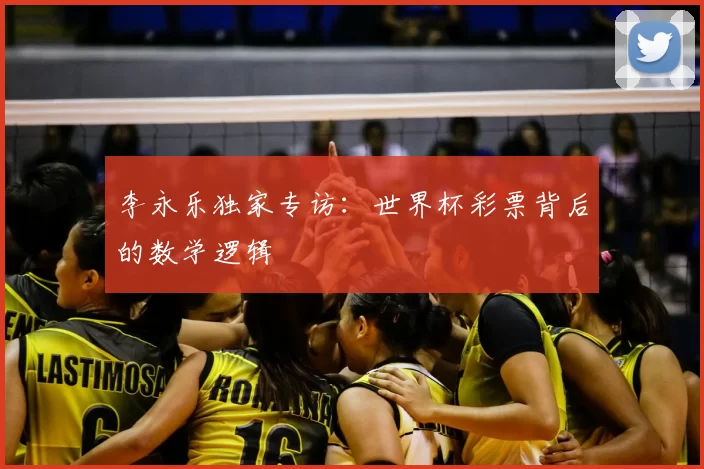 李永乐独家专访:世界杯彩票背后的数学逻辑