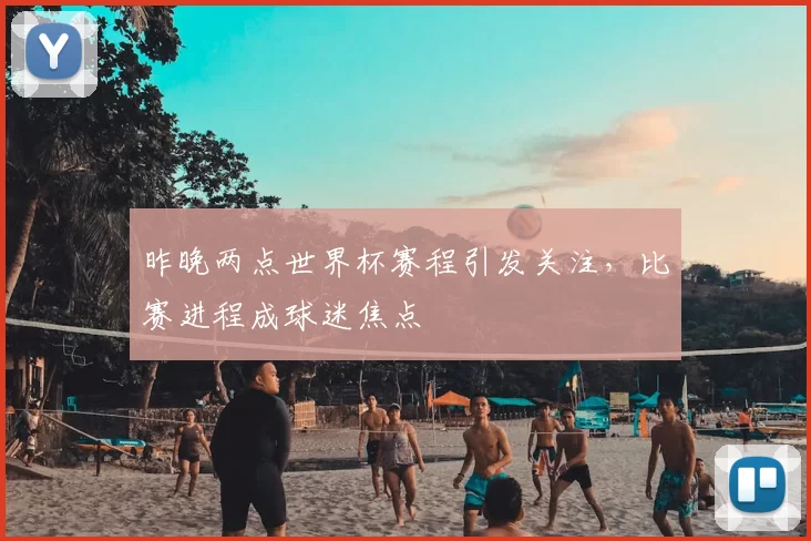 昨晚两点世界杯赛程引发关注，比赛进程成球迷焦点