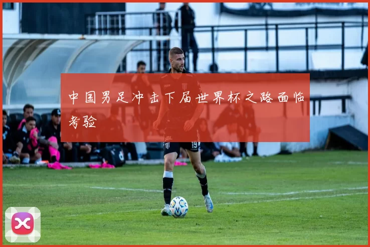 中国男足冲击下届世界杯之路面临考验