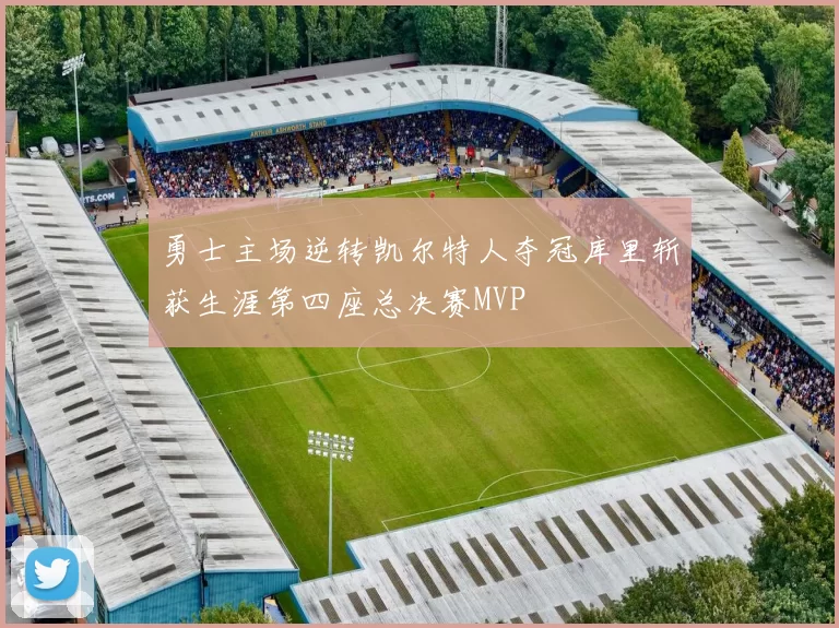 勇士主场逆转凯尔特人夺冠库里斩获生涯第四座总决赛MVP