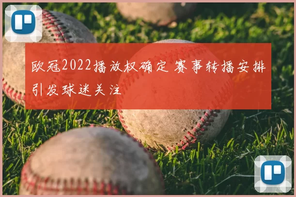 欧冠2022播放权确定 赛事转播安排引发球迷关注
