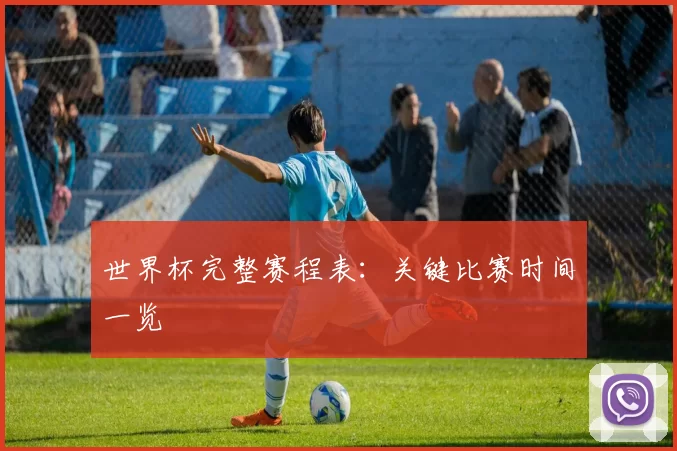 世界杯完整赛程表：关键比赛时间一览