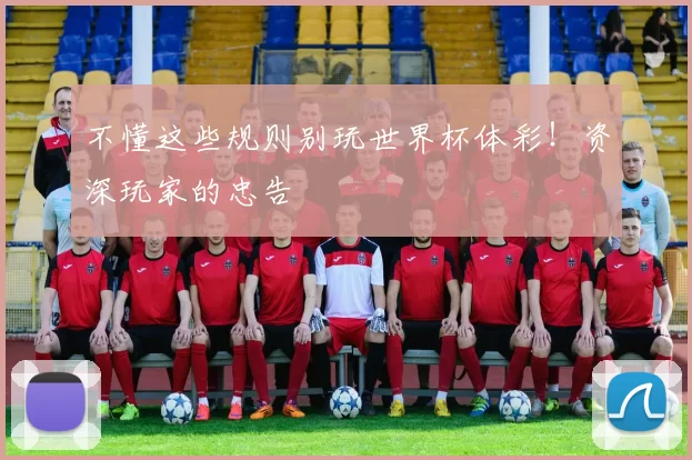 不懂这些规则别玩世界杯体彩!资深玩家的忠告