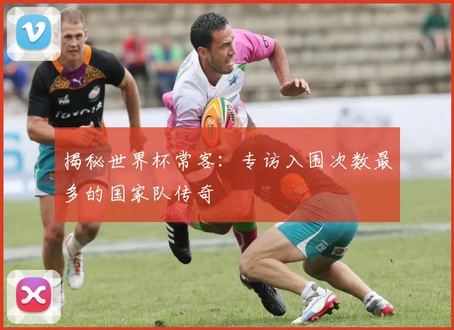 揭秘世界杯常客：专访入围次数最多的国家队传奇