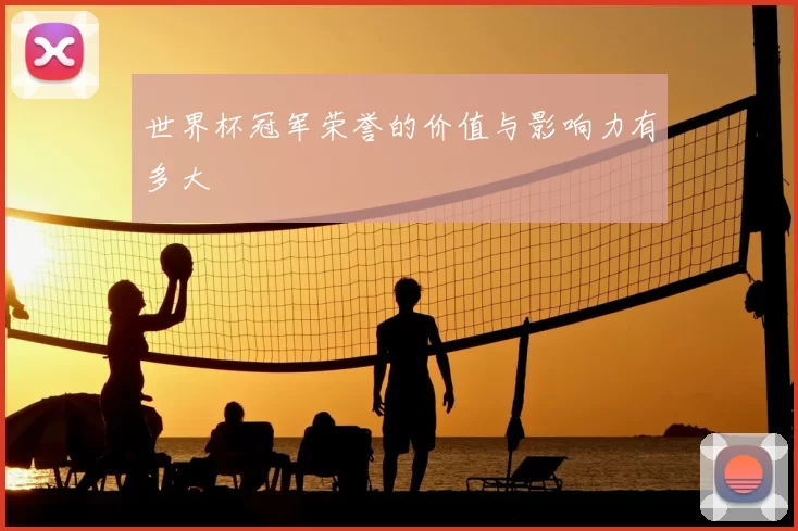 世界杯冠军荣誉的价值与影响力有多大
