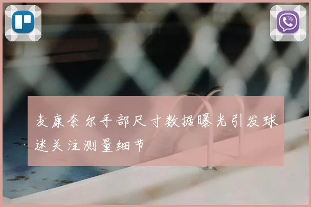 麦康奈尔手部尺寸数据曝光引发球迷关注测量细节