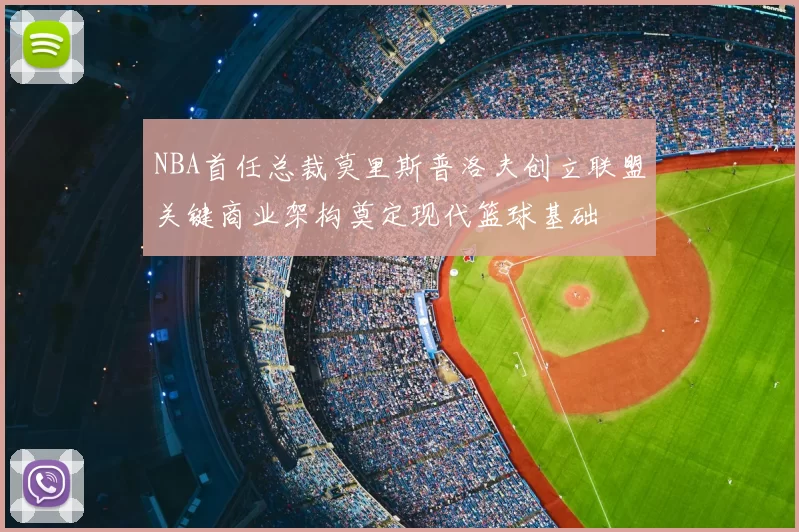 NBA首任总裁莫里斯普洛夫创立联盟关键商业架构奠定现代篮球基础