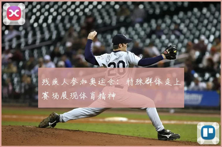 残疾人参加奥运会：特殊群体走上赛场展现体育精神