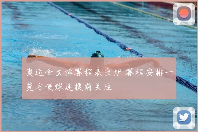 奥运会女排赛程表出炉 赛程安排一览方便球迷提前关注